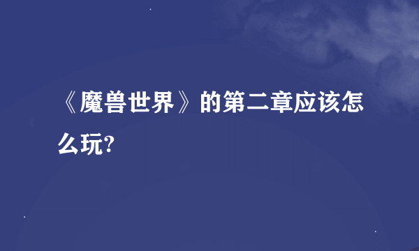《魔兽世界》的第二章应该怎么玩?
