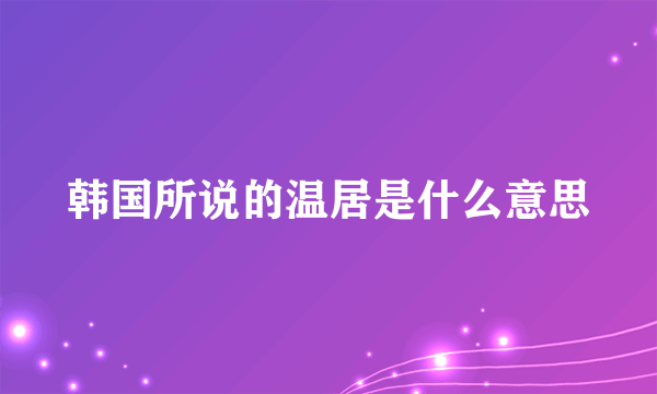 韩国所说的温居是什么意思
