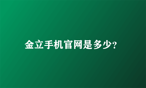 金立手机官网是多少?