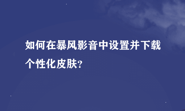 如何在暴风影音中设置并下载个性化皮肤？
