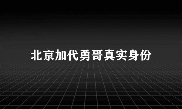 北京加代勇哥真实身份