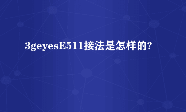 3geyesE511接法是怎样的?