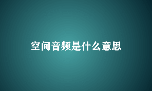 空间音频是什么意思