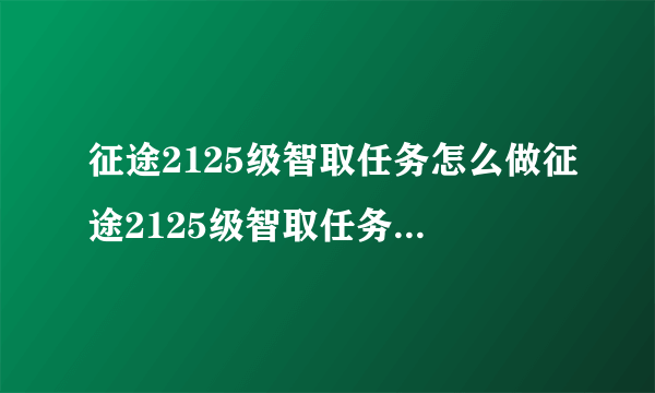 征途2125级智取任务怎么做征途2125级智取任务分出5升千日醉怎么做