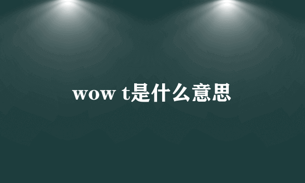 wow t是什么意思