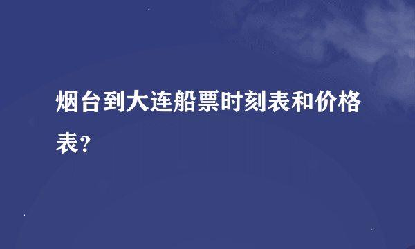 烟台到大连船票时刻表和价格表？