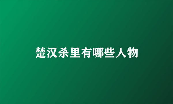 楚汉杀里有哪些人物