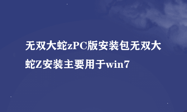 无双大蛇zPC版安装包无双大蛇Z安装主要用于win7