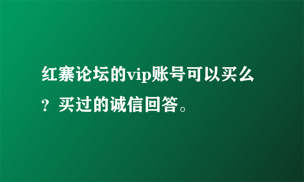 红寨论坛的vip账号可以买么？买过的诚信回答。
