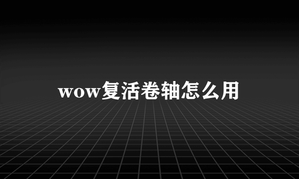 wow复活卷轴怎么用