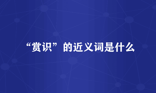 “赏识”的近义词是什么