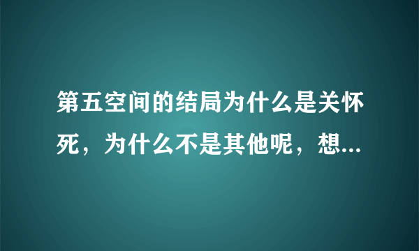 第五空间的结局为什么是关怀死，为什么不是其他呢，想说明什么？？？？？？？？