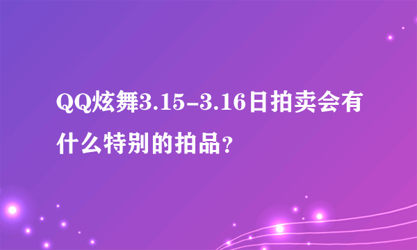 QQ炫舞3.15-3.16日拍卖会有什么特别的拍品？