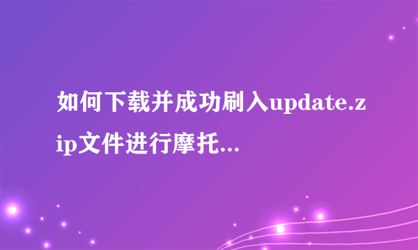 如何下载并成功刷入update.zip文件进行摩托罗拉xt800刷机？