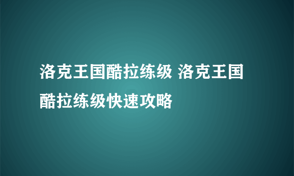洛克王国酷拉练级 洛克王国酷拉练级快速攻略