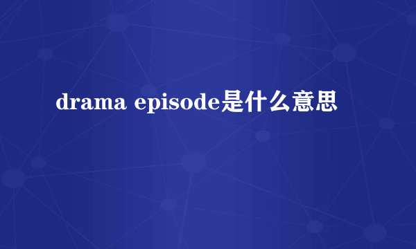 drama episode是什么意思