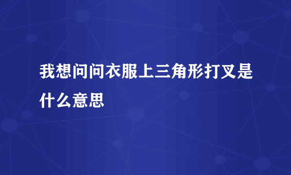 我想问问衣服上三角形打叉是什么意思