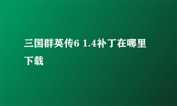 三国群英传6 1.4补丁在哪里下载