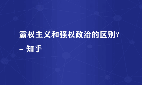 霸权主义和强权政治的区别? - 知乎
