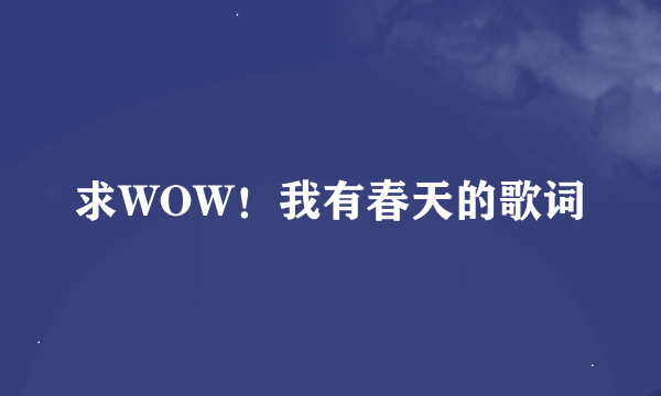 求WOW！我有春天的歌词