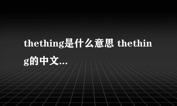 thething是什么意思 thething的中文翻译、读音、例句？