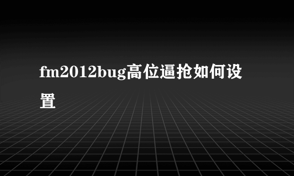 fm2012bug高位逼抢如何设置