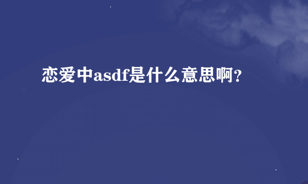 恋爱中asdf是什么意思啊？