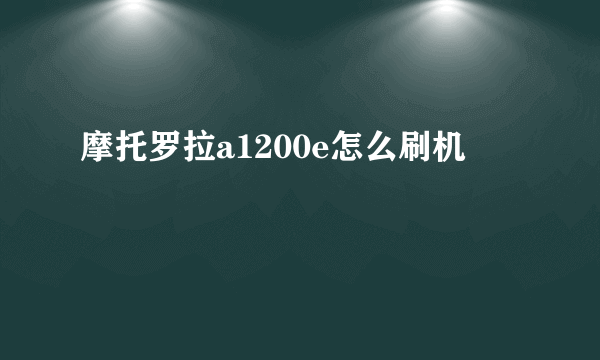 摩托罗拉a1200e怎么刷机