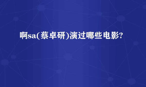 啊sa(蔡卓研)演过哪些电影?