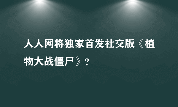 人人网将独家首发社交版《植物大战僵尸》？