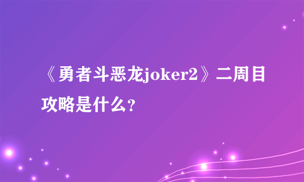 《勇者斗恶龙joker2》二周目攻略是什么?