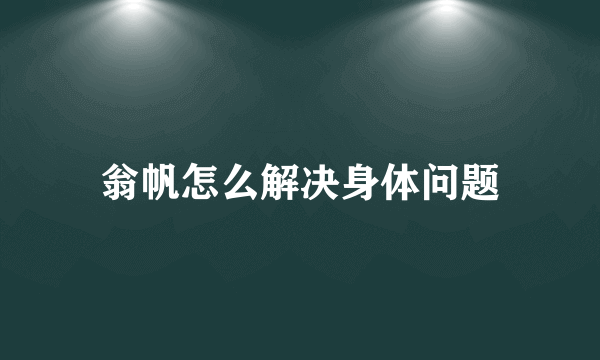 翁帆怎么解决身体问题