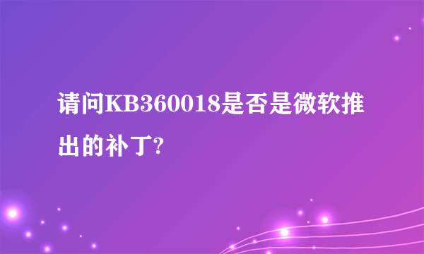 请问KB360018是否是微软推出的补丁?