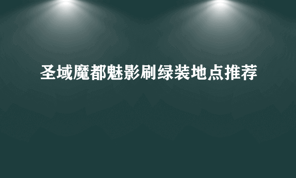 圣域魔都魅影刷绿装地点推荐
