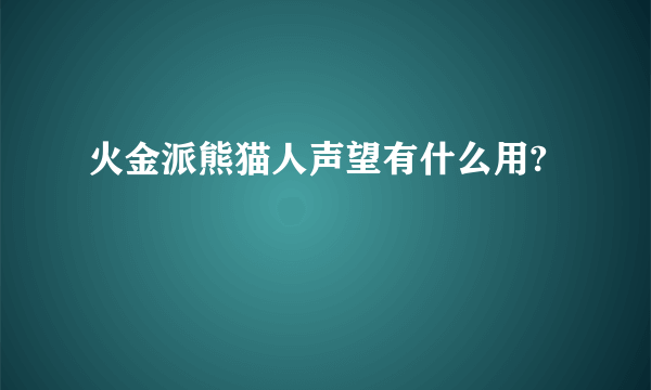火金派熊猫人声望有什么用?