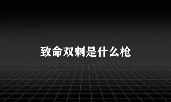 致命双刺是什么枪