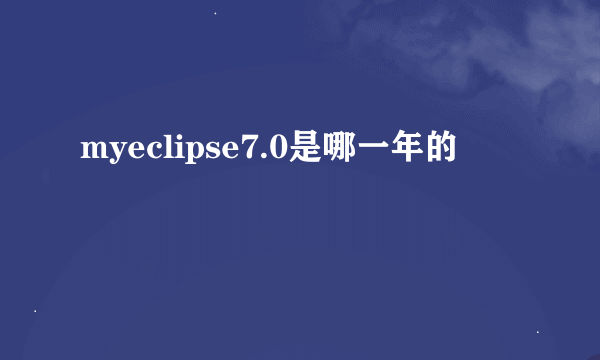 myeclipse7.0是哪一年的