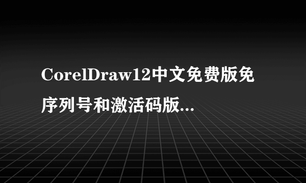 CorelDraw12中文免费版免序列号和激活码版CorelDraw12中文免费版免序列号和激活码版功能简介