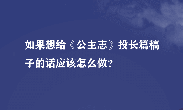 如果想给《公主志》投长篇稿子的话应该怎么做？