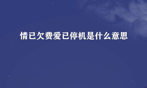 情已欠费爱已停机是什么意思