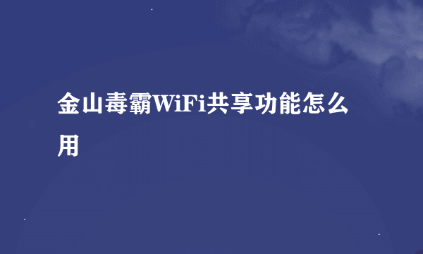 金山毒霸WiFi共享功能怎么用