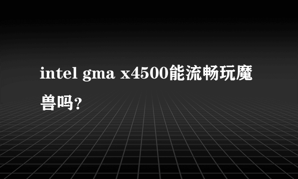 intel gma x4500能流畅玩魔兽吗？