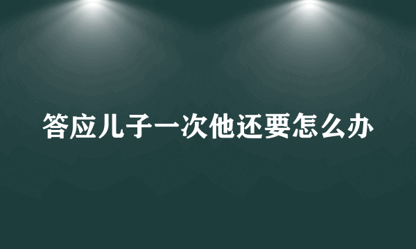 答应儿子一次他还要怎么办