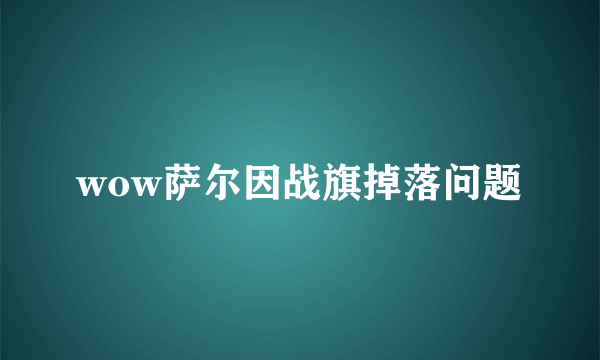 wow萨尔因战旗掉落问题