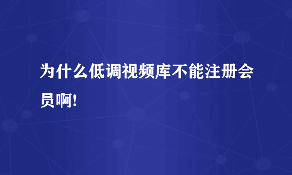为什么低调视频库不能注册会员啊!
