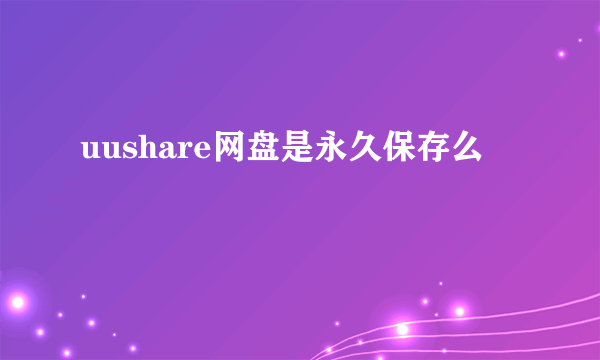 uushare网盘是永久保存么