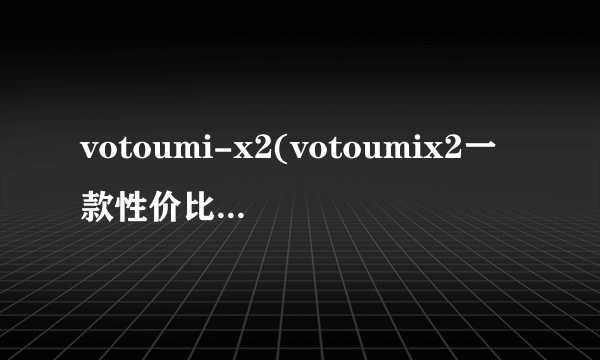 votoumi-x2(votoumix2一款性价比超高的智能手机)