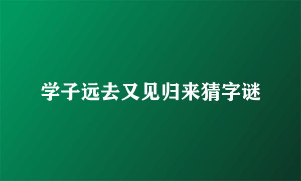学子远去又见归来猜字谜