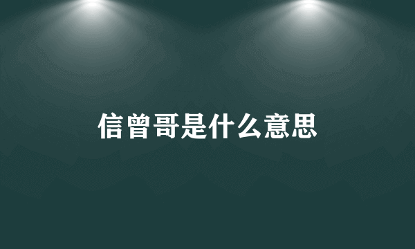 信曾哥是什么意思