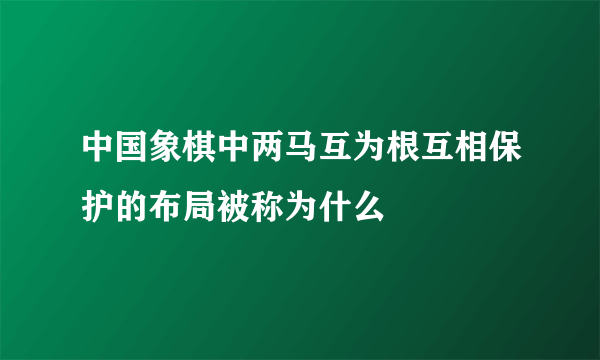 中国象棋中两马互为根互相保护的布局被称为什么